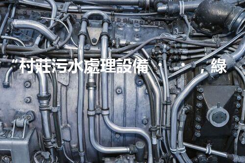 “村莊污水處理設備，綠色家園守護者”